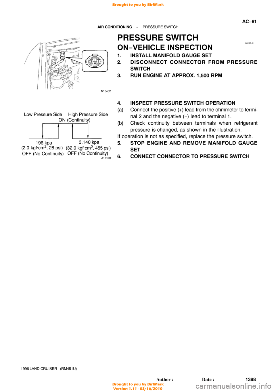 TOYOTA LAND CRUISER 1996 J80 Workshop Manual N16452
AC2SB−01
Z13470
Low Pressure Side
ON (Continuity)
196 kpa
(2.0 kgf·cm
2, 28 psi)
OFF (No Continuity) High Pressure Side
3,140 kpa
(32.0  kgf·cm2, 455 psi)
OFF (No Continuity)
−
AIR CONDIT