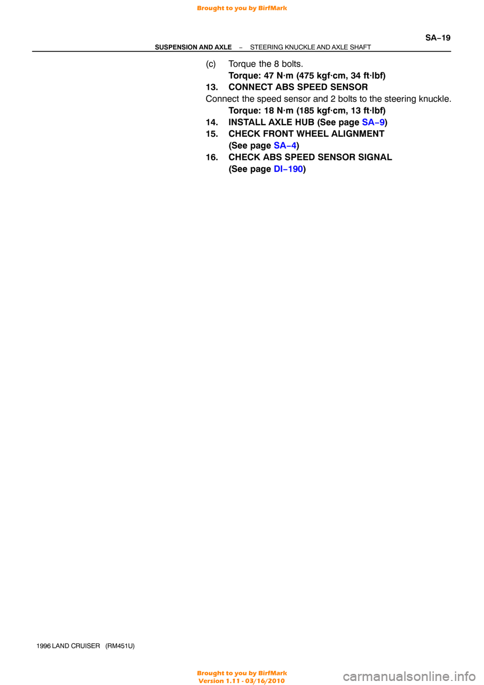 TOYOTA LAND CRUISER 1996 J80 Workshop Manual −
SUSPENSION AND AXLE STEERING KNUCKLE AND AXLE SHAFT
SA−19
1996 LAND CRUISER   (RM451U)
(c) Torque the 8 bolts.
Torque: 47 N·m (475 kgf·cm, 34 ft·lbf)
13. CONNECT ABS SPEED SENSOR
Connect the 