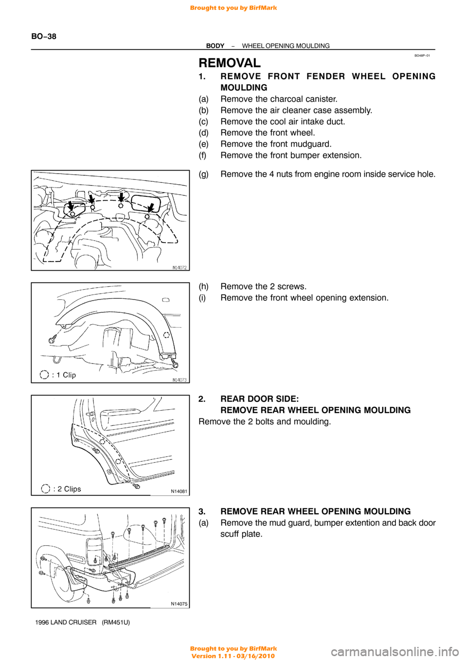 TOYOTA LAND CRUISER 1996 J80 Workshop Manual BO48P−01
N14081
N14075
BO−38
−
BODY WHEEL OPENING MOULDING
1996 LAND CRUISER   (RM451U)
REMOVAL
1. REMOVE FRONT FENDER WHEEL OPENING MOULDING
(a) Remove the charcoal canister.
(b) Remove the air