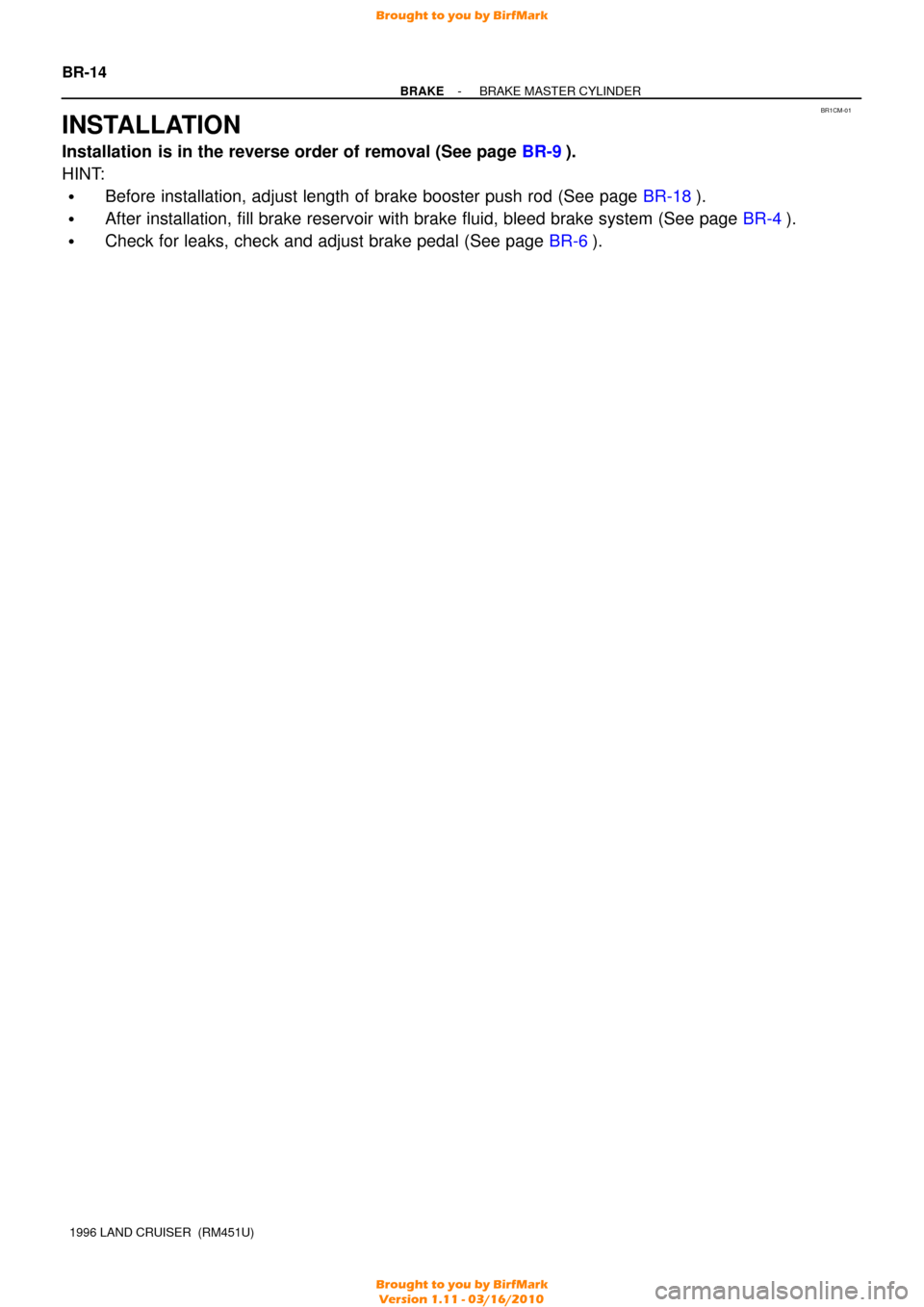 TOYOTA LAND CRUISER 1996 J80 Workshop Manual BR1CM-01
BR-14
-
BRAKE BRAKE MASTER CYLINDER
1996 LAND CRUISER  (RM451U)
INSTALLATION
Installation is in the reverse order of removal (See page  BR-9).
HINT:
Before installation, adjust length of bra