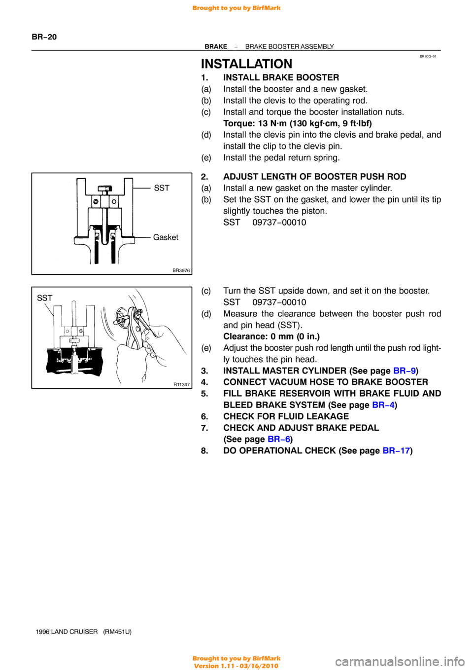 TOYOTA LAND CRUISER 1996 J80 Workshop Manual BR1CQ−01
BR3976
SST
Gasket
R11347
SST
BR−20
−
BRAKE BRAKE BOOSTER  ASSEMBLY
1996 LAND CRUISER   (RM451U)
INSTALLATION
1. INSTALL BRAKE BOOSTER
(a) Install the booster and a new gasket.
(b) Insta