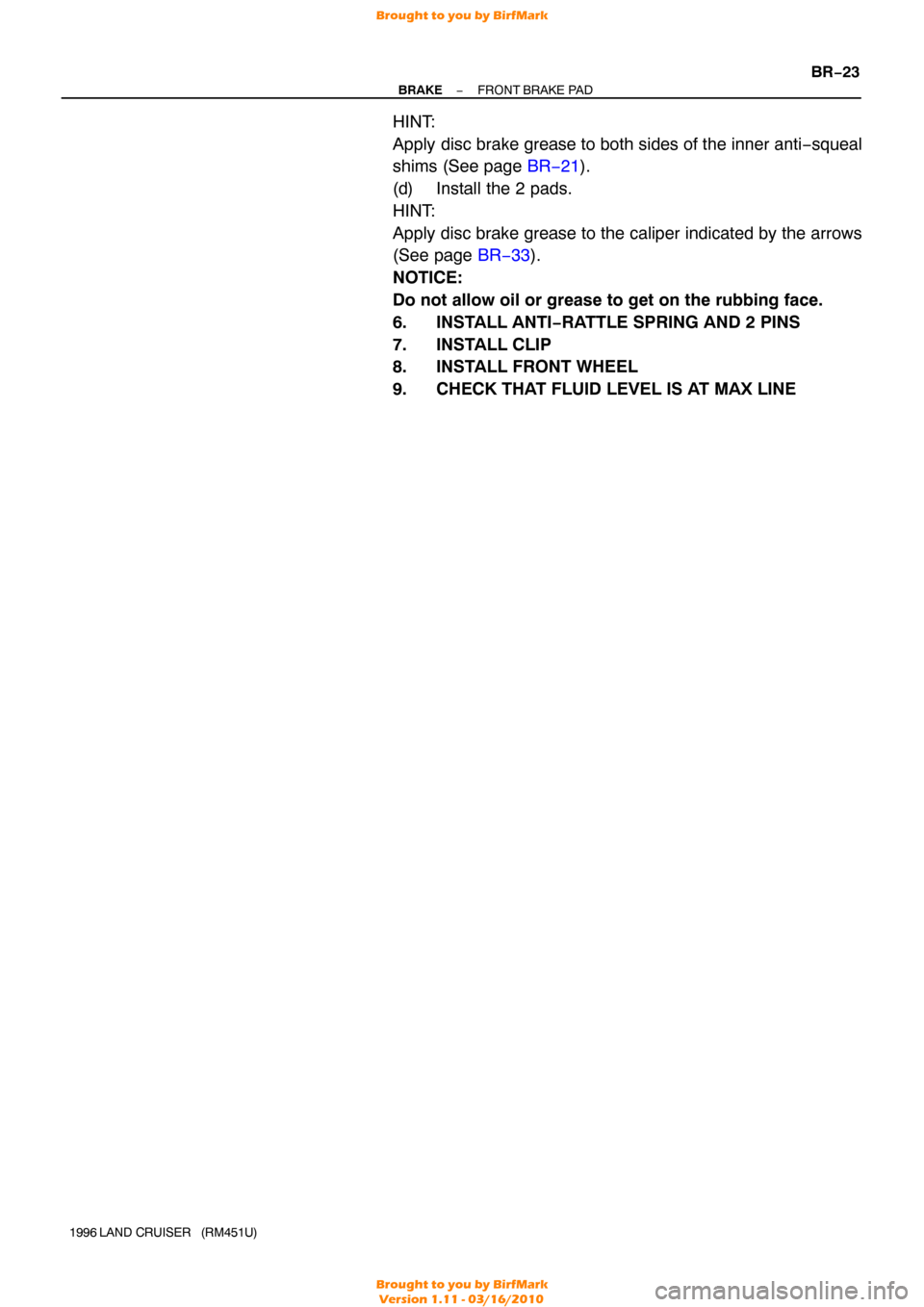 TOYOTA LAND CRUISER 1996 J80 Workshop Manual −
BRAKE FRONT BRAKE PAD
BR−23
1996 LAND CRUISER   (RM451U)
HINT:
Apply disc brake grease to both sides of the inner anti −squeal
shims (See page BR−21 ).
(d) Install the 2 pads.
HINT:
Apply di
