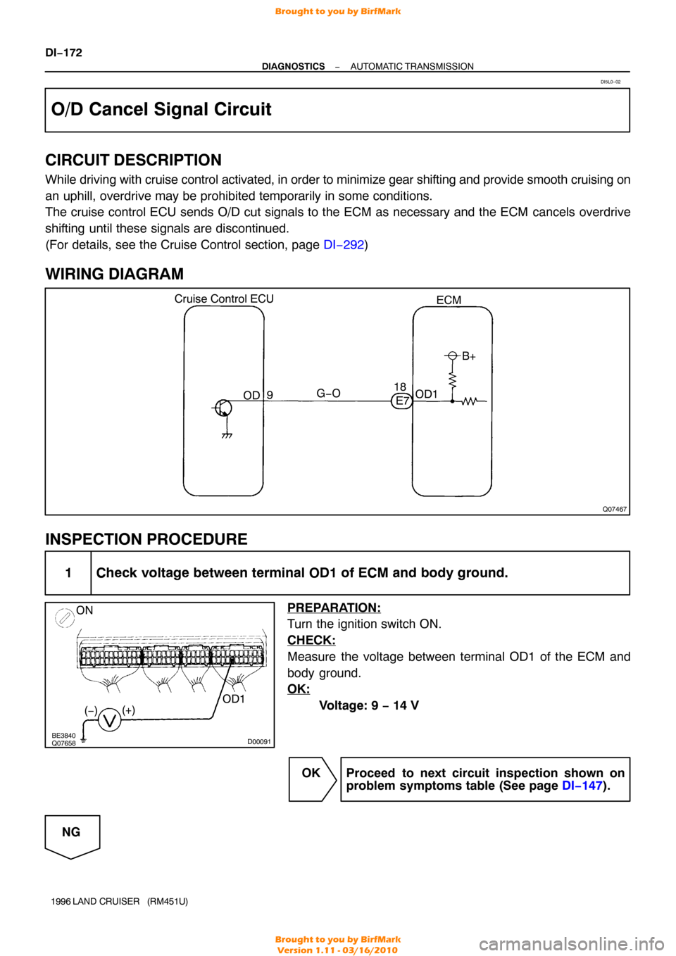 TOYOTA LAND CRUISER 1996 J80 Service Manual Q07467
Cruise Control ECUOD OD1B+
G−O
9 18ECM
E7
BE3840
Q07658 D00091
ON
(−) (+) OD1
DI−172
−
DIAGNOSTICS AUTOMATIC TRANSMISSION
1996 LAND  CRUISER   (RM451U)
O/D Cancel Signal Circuit
CIRCUIT