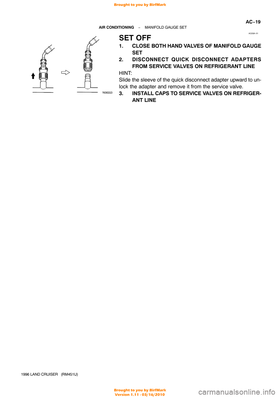 TOYOTA LAND CRUISER 1996 J80 Workshop Manual AC2QK−01
N06553
−
AIR CONDITIONING MANIFOLD GAUGE SET
AC−19
1996 LAND CRUISER   (RM451U)
SET OFF
1. CLOSE BOTH HAND VALVES OF MANIFOLD GAUGE
SET
2. DISCONNECT QUICK DISCONNECT ADAPTERS FROM SERV