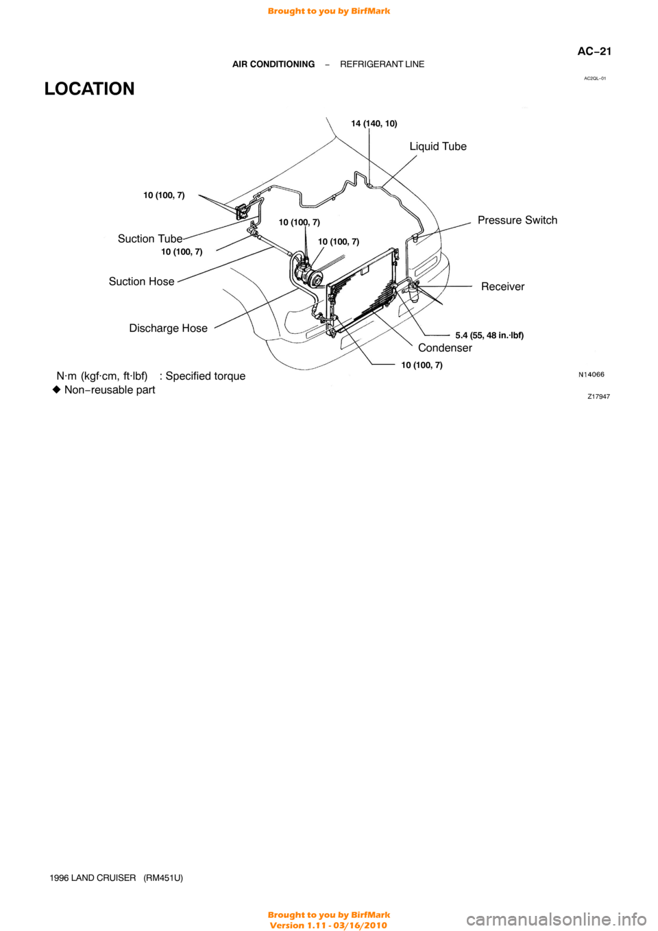 TOYOTA LAND CRUISER 1996 J80 Workshop Manual AC2QL−01
Z17947
Liquid TubePressure Switch
Suction Tube
Discharge Hose CondenserReceiver
Suction Hose
10 (100, 7)
N·m (kgf·cm, ft·lbf) : Specified torque
  Non− reusable part
5.4 (55, 48 in.·