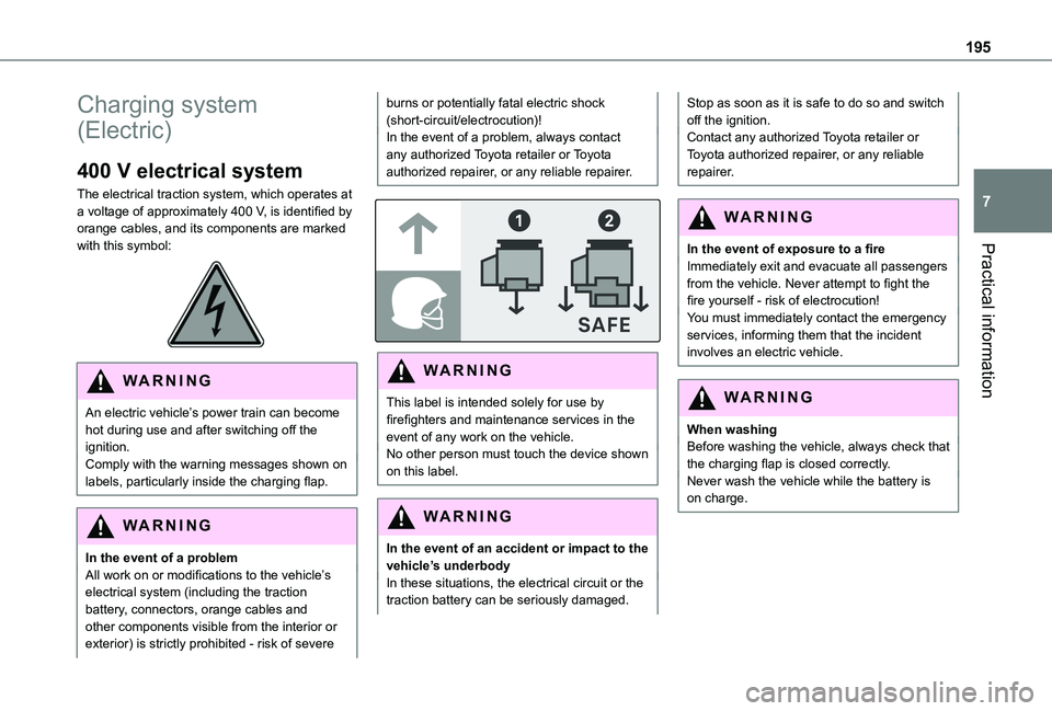TOYOTA PROACE CITY EV 2022  Owners Manual 195
Practical information
7
Charging system 
(Electric)
400 V electrical system
The electrical traction system, which operates at a voltage of approximately 400 V, is identified by orange cables, and 