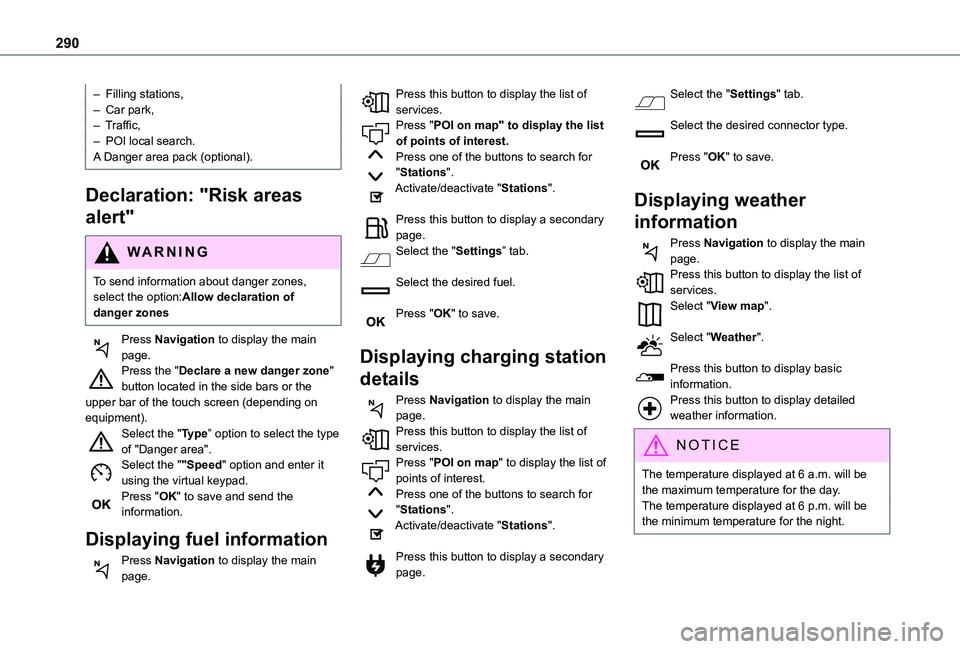 TOYOTA PROACE CITY EV 2022  Owners Manual 290
– Filling stations,– Car park,– Traffic,–  POI local search.A Danger area pack (optional).
Declaration: "Risk areas 
alert"
WARNI NG
To send information about danger zones, select 