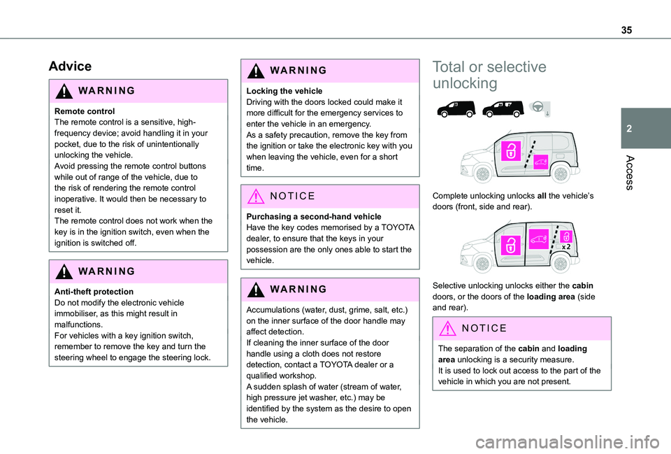 TOYOTA PROACE CITY EV 2022 Owners Guide 35
Access
2
Advice
WARNI NG
Remote controlThe remote control is a sensitive, high-frequency device; avoid handling it in your pocket, due to the risk of unintentionally unlocking the vehicle.Avoid pre