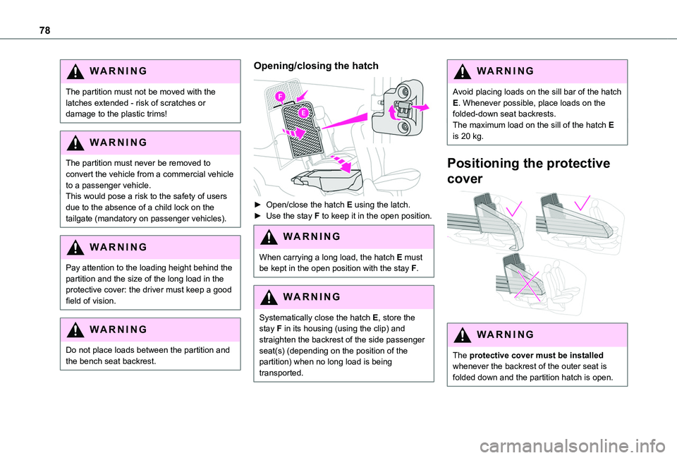 TOYOTA PROACE CITY EV 2022  Owners Manual 78
WARNI NG
The partition must not be moved with the latches extended - risk of scratches or damage to the plastic trims!
WARNI NG
The partition must never be removed to 
convert the vehicle from a co