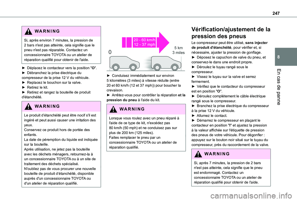 TOYOTA PROACE CITY EV 2022 Manuel du propriétaire (in French) 247
En cas de panne
8
WARNI NG
Si, après environ 7 minutes, la pression de 2 bars n'est pas atteinte, cela signifie que le pneu n'est pas réparable. Contactez un concessionnaire TOYOTA ou un TOYOTA PROACE CITY EV 2022 Manuel du propriétaire (in French) 247
En cas de panne
8
WARNI NG
Si, après environ 7 minutes, la pression de 2 bars n'est pas atteinte, cela signifie que le pneu n'est pas réparable. Contactez un concessionnaire TOYOTA ou un