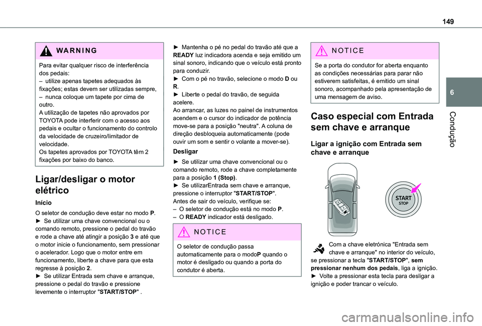 TOYOTA PROACE CITY EV 2022  Manual de utilização (in Portuguese) 149
Condução
6
WARNI NG
Para evitar qualquer risco de interferência dos pedais:– utilize apenas tapetes adequados às fixações; estas devem ser utilizadas sempre,– nunca coloque um tapete por