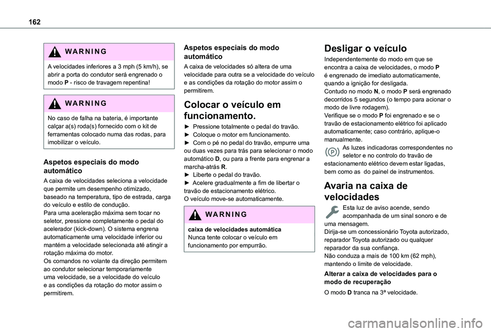 TOYOTA PROACE CITY EV 2022  Manual de utilização (in Portuguese) 162
WARNI NG
A velocidades inferiores a 3 mph (5 km/h), se abrir a porta do condutor será engrenado o modo P - risco de travagem repentina!
WARNI NG
No caso de falha na bateria, é importante 
calça