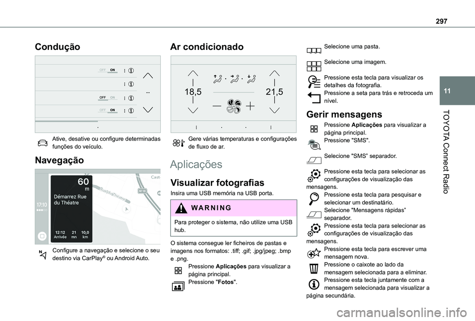 TOYOTA PROACE CITY EV 2022  Manual de utilização (in Portuguese) 297
TOYOTA Connect Radio
11
Condução 
 
Ative, desative ou configure determinadas funções do veículo.
Navegação 
 
Configure a navegação e selecione o seu destino via CarPlay®  ou Android Au