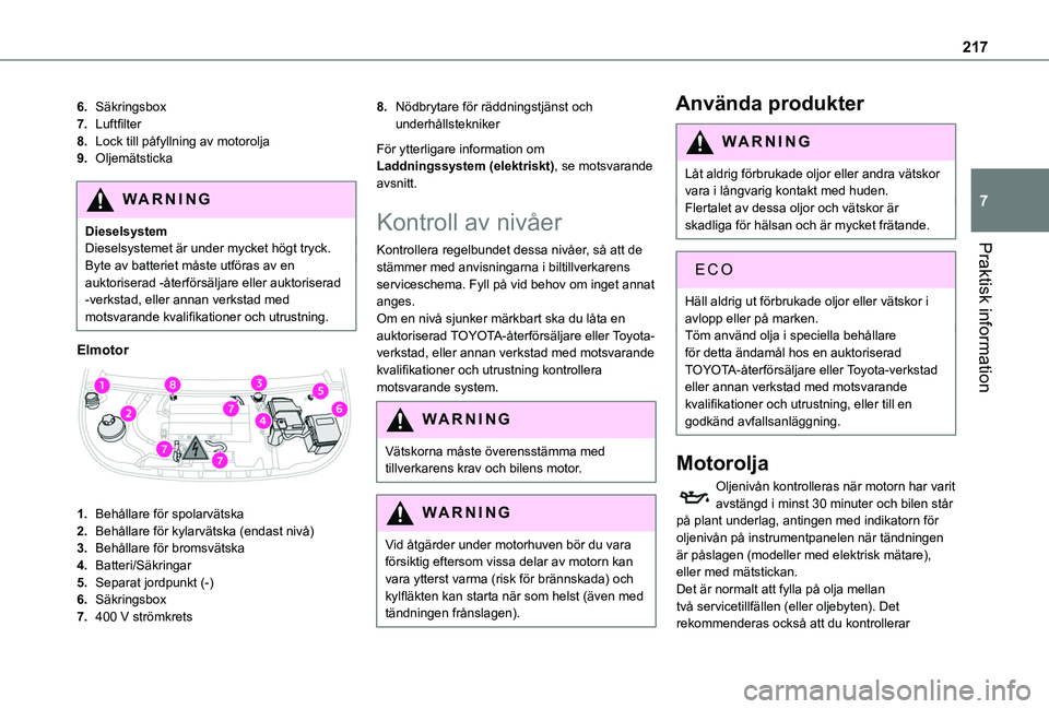 TOYOTA PROACE CITY EV 2022  Bruksanvisningar (in Swedish) 217
Praktisk information
7
6.Säkringsbox
7.Luftfilter
8.Lock till påfyllning av motorolja
9.Oljemätsticka
WARNI NG
DieselsystemDieselsystemet är under mycket högt tryck.Byte av batteriet måste u