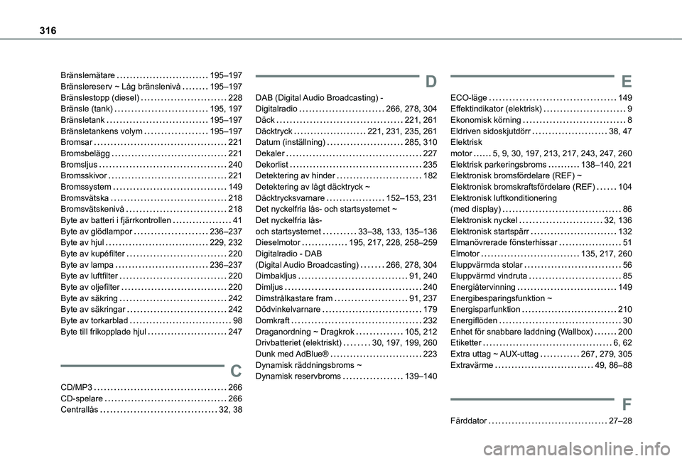 TOYOTA PROACE CITY EV 2022  Bruksanvisningar (in Swedish) 316
Bränslemätare   195–197Bränslereserv ~ Låg bränslenivå   195–197Bränslestopp (diesel)   228Bränsle (tank)   195, 197Bränsletank   195–197Bränsletankens volym   195–197Bromsar   2