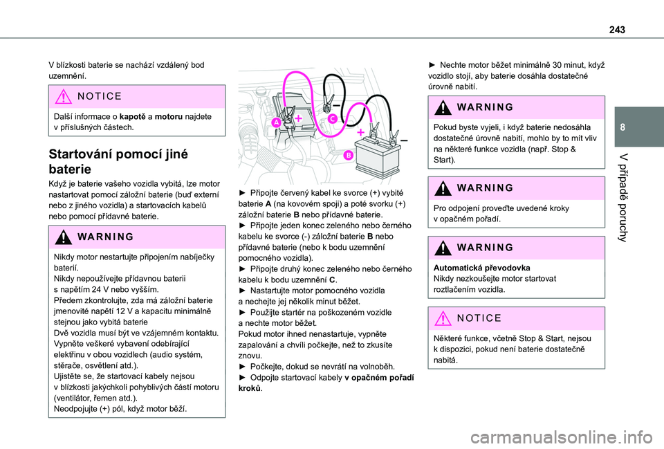 TOYOTA PROACE CITY EV 2022  Návod na použití (in Czech) 243
V případě poruchy
8
V blízkosti baterie se nachází vzdálený bod uzemnění.
NOTIC E
Další informace o kapotě a motoru najdete v příslušných částech.
Startování pomocí jiné 
ba