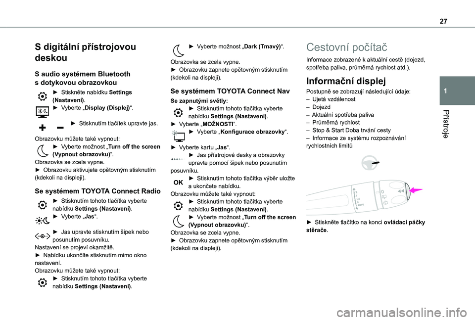 TOYOTA PROACE CITY EV 2022  Návod na použití (in Czech) 27
Přístroje
1
S digitální přístrojovou 
deskou
S audio systémem Bluetooth 
s dotykovou obrazovkou
► Stiskněte nabídku Settings (Nastavení).► Vyberte „Display (Displej)“. 
► Stiskn
