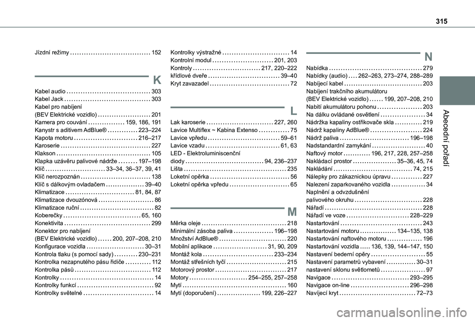 TOYOTA PROACE CITY EV 2022  Návod na použití (in Czech) 315
Abecední pořadí
Jízdní režimy   152
K
Kabel audio   303Kabel Jack   303Kabel pro nabíjení  (BEV Elektrické vozidlo)   201Kamera pro couvání   159, 186, 191Kanystr s aditivem AdBlue®   