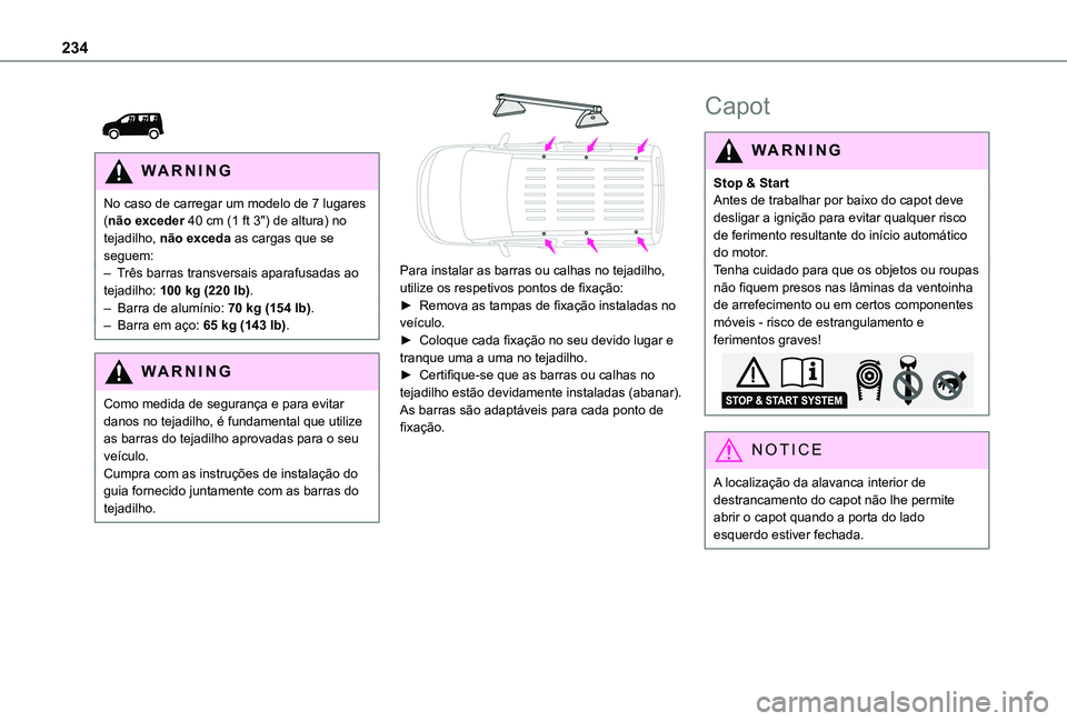 TOYOTA PROACE CITY VERSO 2022 Manual de utilização (in Portuguese) 234
WARNI NG
No caso de carregar um modelo de 7 lugares (não exceder 40 cm (1 ft 3") de altura) no tejadilho, não exceda as cargas que se seguem:– Três barras transversais aparafusadas ao TOYOTA PROACE CITY VERSO 2022 Manual de utilização (in Portuguese) 234
WARNI NG
No caso de carregar um modelo de 7 lugares (não exceder 40 cm (1 ft 3") de altura) no tejadilho, não exceda as cargas que se seguem:– Três barras transversais aparafusadas ao
