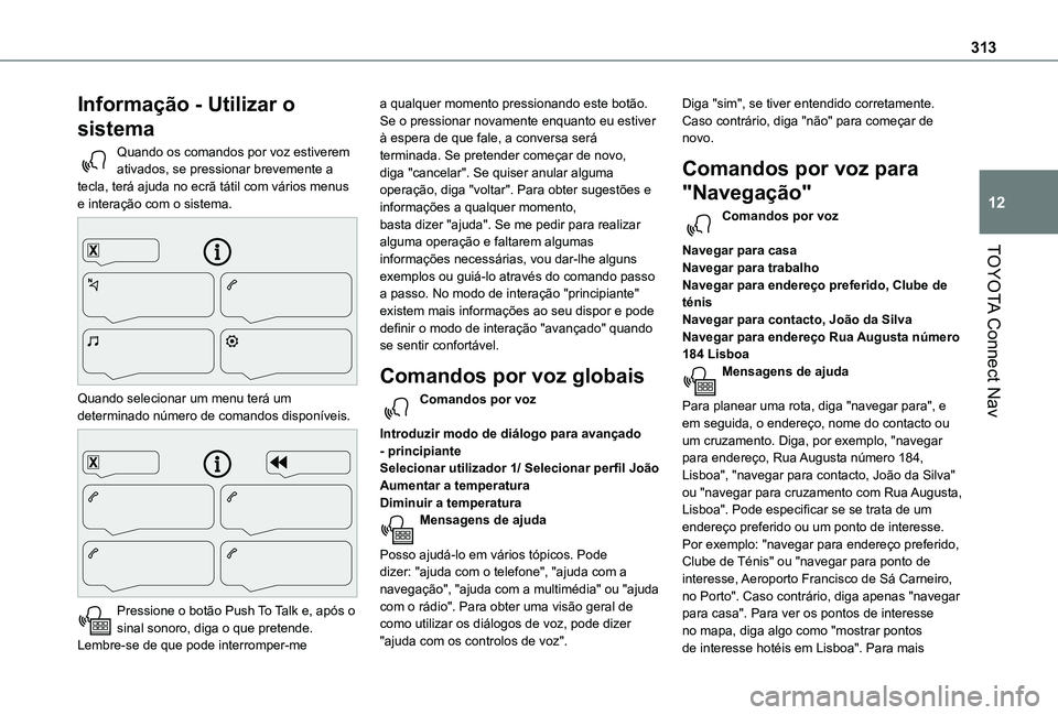 TOYOTA PROACE CITY VERSO 2022 Manual de utilização (in Portuguese) 313
TOYOTA Connect Nav
12
Informação - Utilizar o
sistema
Quando os comandos por voz estiverem ativados, se pressionar brevemente a tecla, terá ajuda no ecrã tátil com vários menus e interaçã TOYOTA PROACE CITY VERSO 2022 Manual de utilização (in Portuguese) 313
TOYOTA Connect Nav
12
Informação - Utilizar o
sistema
Quando os comandos por voz estiverem ativados, se pressionar brevemente a tecla, terá ajuda no ecrã tátil com vários menus e interaçã