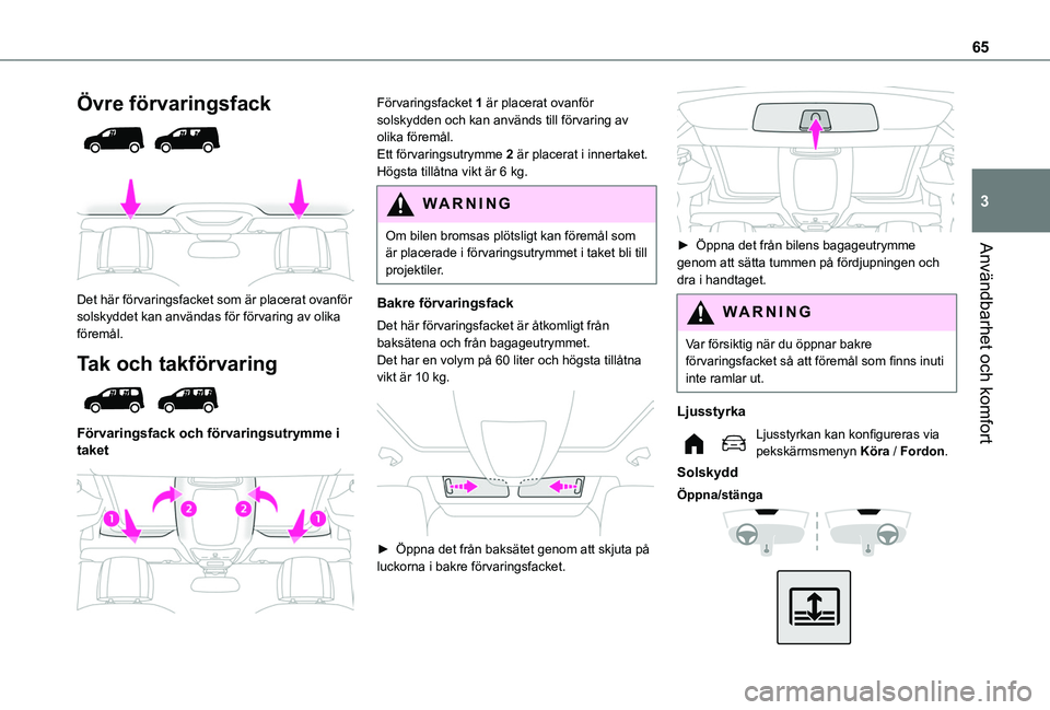 TOYOTA PROACE CITY VERSO 2022  Bruksanvisningar (in Swedish) 65
Användbarhet och komfort
3
Övre förvaringsfack 
  
 
Det här förvaringsfacket som är placerat ovanför solskyddet kan användas för förvaring av olika föremål.
Tak och takförvaring 
 
F