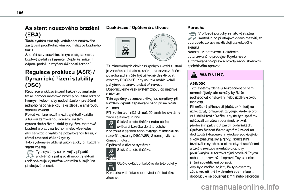 TOYOTA PROACE CITY VERSO 2022  Návod na použití (in Czech) 106
Asistent nouzového brzdění 
(EBA)
Tento systém zkracuje vzdálenost nouzového zastavení prostřednictvím optimalizace brzdného tlaku.Spouští se v souvislosti s rychlostí, se kterou brzd