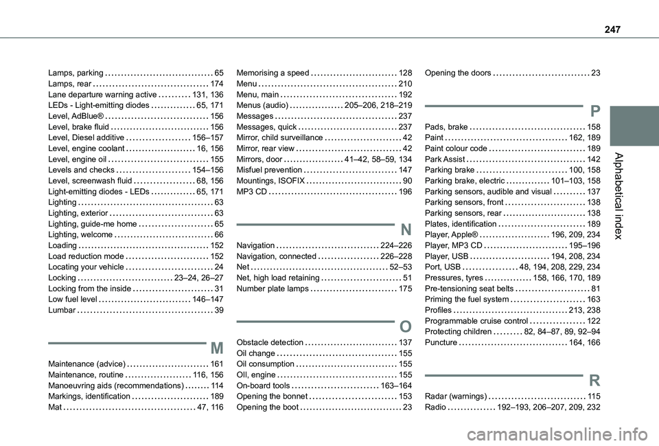TOYOTA PROACE CITY VERSO 2020 Owners Manual 247
Alphabetical index
Lamps, parking 65Lamps, rear 174Lane departure warning active 131, 136LEDs - Light-emitting diodes 65, 171Level, AdBlue® 156Level, brake fluid 156Level, Diesel addi TOYOTA PROACE CITY VERSO 2020 Owners Manual 247
Alphabetical index
Lamps, parking 65Lamps, rear 174Lane departure warning active 131, 136LEDs - Light-emitting diodes 65, 171Level, AdBlue® 156Level, brake fluid 156Level, Diesel addi