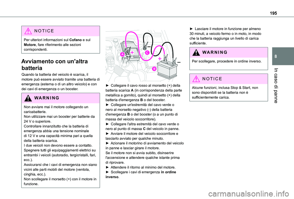 TOYOTA PROACE CITY VERSO 2019  Manuale duso (in Italian) 195
In caso di panne
8
NOTIC E
Per ulteriori informazioni sul Cofano e sul Motore, fare riferimento alle sezioni corrispondenti.
Avviamento con un'altra 
batteria
Quando la batteria del veicolo è