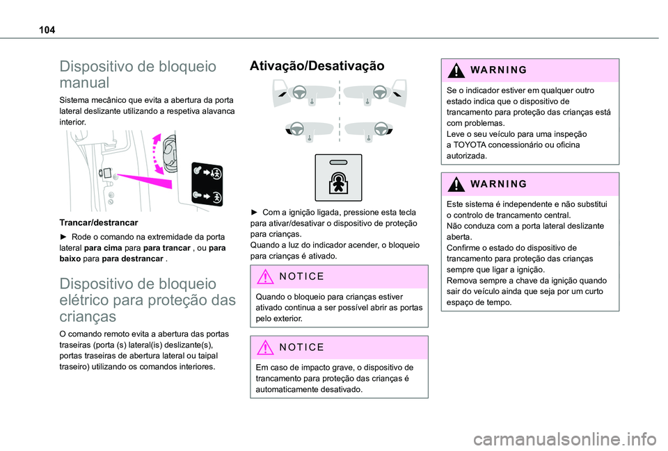 TOYOTA PROACE CITY VERSO 2019  Manual de utilização (in Portuguese) 104
Dispositivo de bloqueio 
manual
Sistema mecânico que evita a abertura da porta lateral deslizante utilizando a respetiva alavanca interior. 
 
Trancar/destrancar
► Rode o comando na extremidade