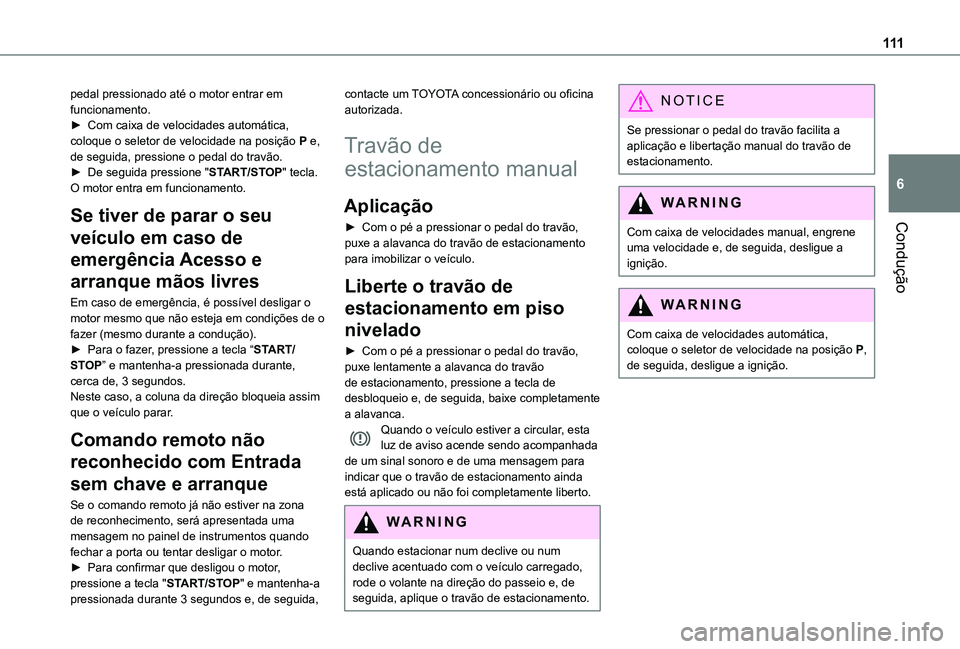 TOYOTA PROACE CITY VERSO 2019  Manual de utilização (in Portuguese) 111
Condução
6
pedal pressionado até o motor entrar em funcionamento.► Com caixa de velocidades automática, coloque o seletor de velocidade na posição P e, de seguida, pressione o pedal do tra