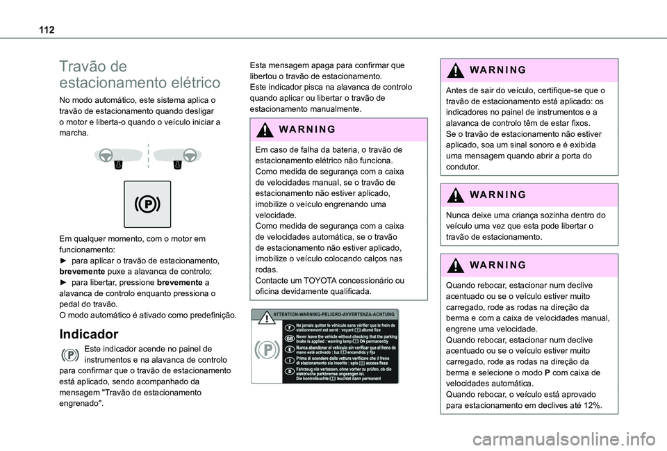 TOYOTA PROACE CITY VERSO 2019  Manual de utilização (in Portuguese) 11 2
Travão de 
estacionamento elétrico
No modo automático, este sistema aplica o travão de estacionamento quando desligar o motor e liberta-o quando o veículo iniciar a marcha. 
  
 
Em qualquer