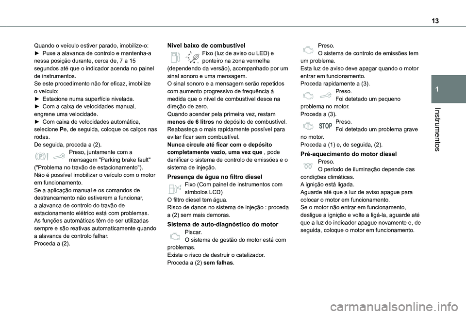 TOYOTA PROACE CITY VERSO 2019 Manual de utilização (in Portuguese) 13
Instrumentos
1
Quando o veículo estiver parado, imobilize-o:► Puxe a alavanca de controlo e mantenha-a nessa posição durante, cerca de, 7 a 15 segundos até que o indicador acenda no painel de TOYOTA PROACE CITY VERSO 2019 Manual de utilização (in Portuguese) 13
Instrumentos
1
Quando o veículo estiver parado, imobilize-o:► Puxe a alavanca de controlo e mantenha-a nessa posição durante, cerca de, 7 a 15 segundos até que o indicador acenda no painel de