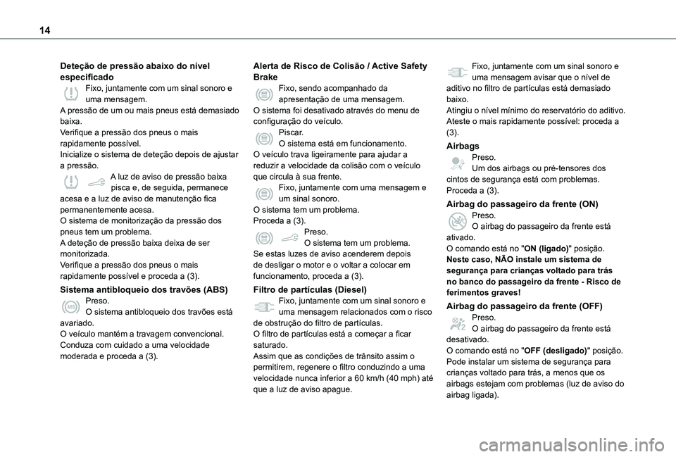 TOYOTA PROACE CITY VERSO 2019 Manual de utilização (in Portuguese) 14
Deteção de pressão abaixo do nível especificadoFixo, juntamente com um sinal sonoro e uma mensagem.A pressão de um ou mais pneus está demasiado baixa.Verifique a pressão dos pneus o mais rap TOYOTA PROACE CITY VERSO 2019 Manual de utilização (in Portuguese) 14
Deteção de pressão abaixo do nível especificadoFixo, juntamente com um sinal sonoro e uma mensagem.A pressão de um ou mais pneus está demasiado baixa.Verifique a pressão dos pneus o mais rap