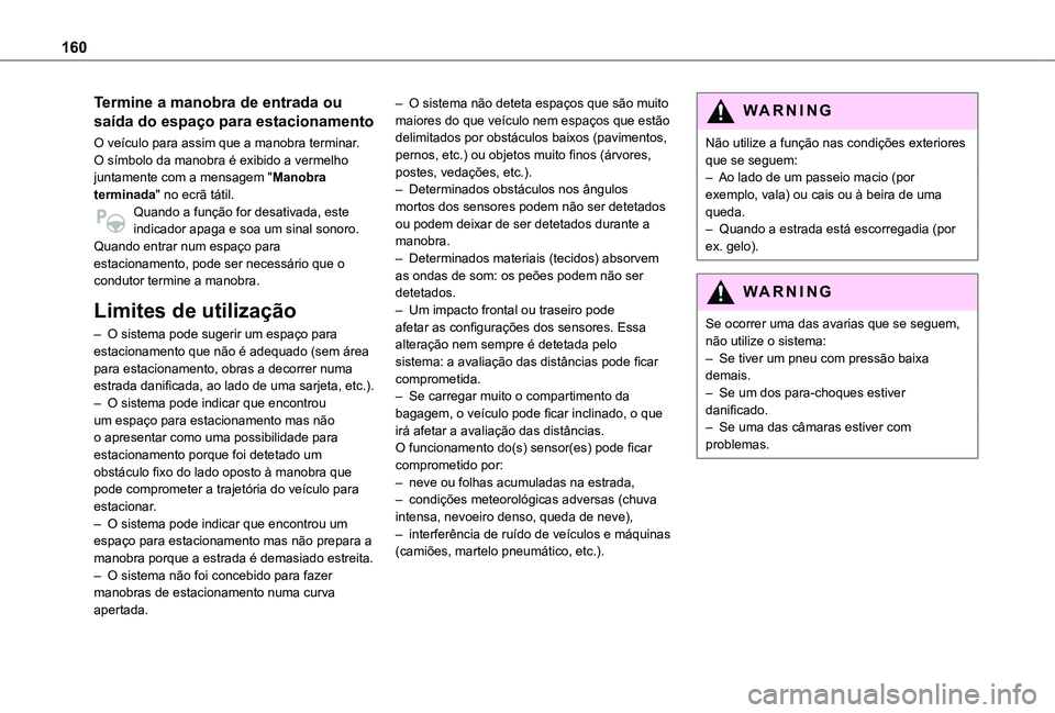 TOYOTA PROACE CITY VERSO 2019  Manual de utilização (in Portuguese) 160
Termine a manobra de entrada ou 
saída do espaço para estacionamento
O veículo para assim que a manobra terminar.O símbolo da manobra é exibido a vermelho juntamente com a mensagem "Manob