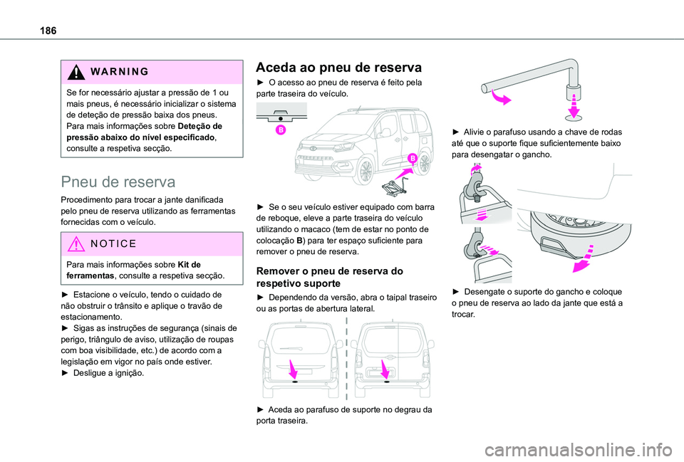 TOYOTA PROACE CITY VERSO 2019  Manual de utilização (in Portuguese) 186
WARNI NG
Se for necessário ajustar a pressão de 1 ou mais pneus, é necessário inicializar o sistema de deteção de pressão baixa dos pneus.Para mais informações sobre Deteção de pressão