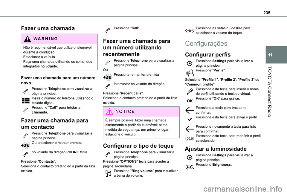 TOYOTA PROACE CITY VERSO 2019  Manual de utilização (in Portuguese) 235
TOYOTA Connect Radio
11
Fazer uma chamada
WARNI NG
Não é recomendável que utilize o telemóvel durante a condução.Estacionar o veículoFaça uma chamada utilizando os comandos integrados no v
