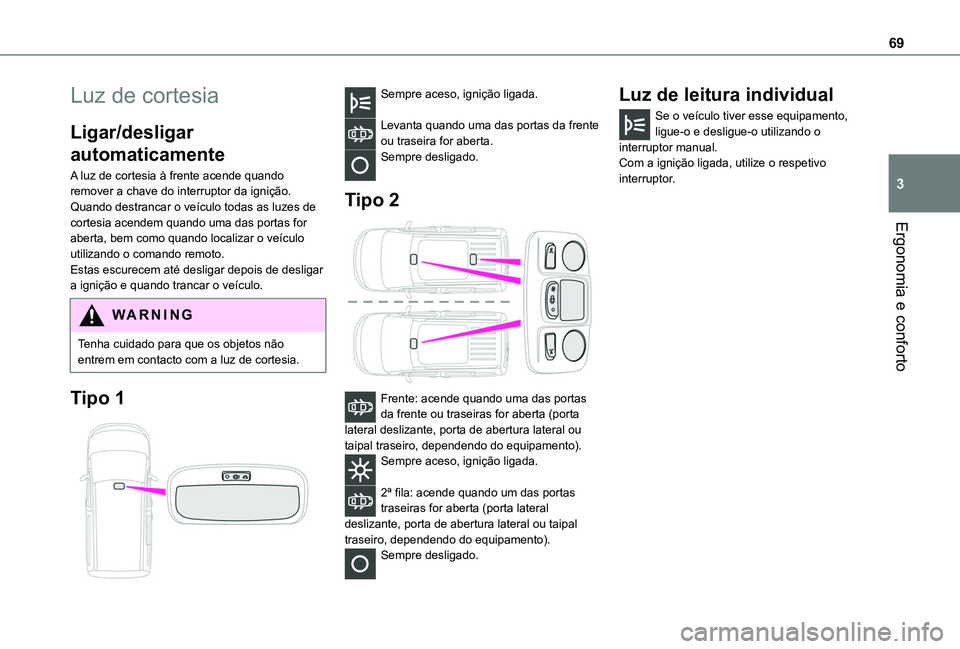 TOYOTA PROACE CITY VERSO 2019  Manual de utilização (in Portuguese) 69
Ergonomia e conforto
3
Luz de cortesia
Ligar/desligar 
automaticamente
A luz de cortesia à frente acende quando remover a chave do interruptor da ignição.Quando destrancar o veículo todas as lu