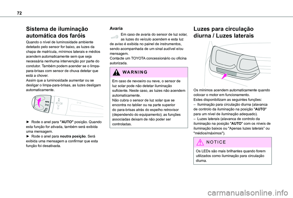TOYOTA PROACE CITY VERSO 2019  Manual de utilização (in Portuguese) 72
Sistema de iluminação 
automática dos faróis
Quando o nível de luminosidade ambiente detetado pelo sensor for baixo, as luzes da chapa de matrícula, mínimos laterais e médios acendem automa