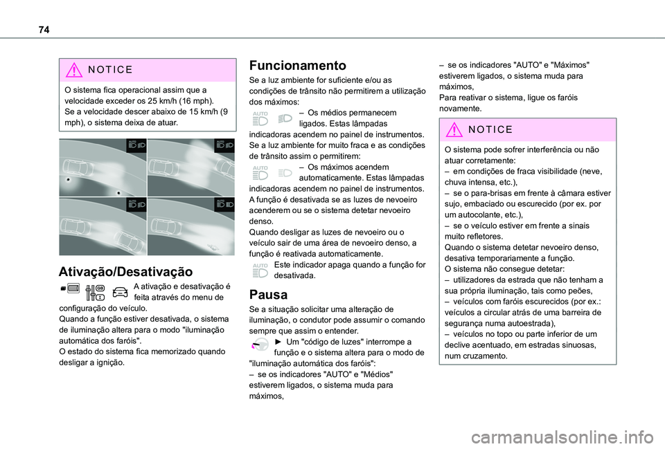 TOYOTA PROACE CITY VERSO 2019  Manual de utilização (in Portuguese) 74
NOTIC E
O sistema fica operacional assim que a velocidade exceder os 25 km/h (16 mph).Se a velocidade descer abaixo de 15 km/h (9 mph), o sistema deixa de atuar.
 
 
Ativação/Desativação
A ativ