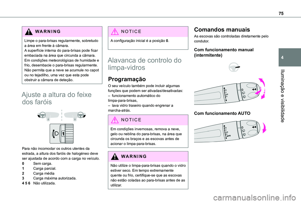 TOYOTA PROACE CITY VERSO 2019  Manual de utilização (in Portuguese) 75
Iluminação e visibilidade
4
WARNI NG
Limpe o para-brisas regularmente, sobretudo a área em frente à câmara.A superfície interna do para-brisas pode ficar embaciada na área que circunda a câ