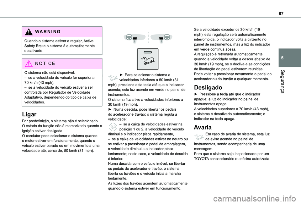 TOYOTA PROACE CITY VERSO 2019 Manual de utilização (in Portuguese) 87
Segurança
5
WARNI NG
Quando o sistema estiver a regular, Active Safety Brake o sistema é automaticamente desativado.
NOTIC E
O sistema não está disponível:
– se a velocidade do veículo for TOYOTA PROACE CITY VERSO 2019 Manual de utilização (in Portuguese) 87
Segurança
5
WARNI NG
Quando o sistema estiver a regular, Active Safety Brake o sistema é automaticamente desativado.
NOTIC E
O sistema não está disponível:
– se a velocidade do veículo for
