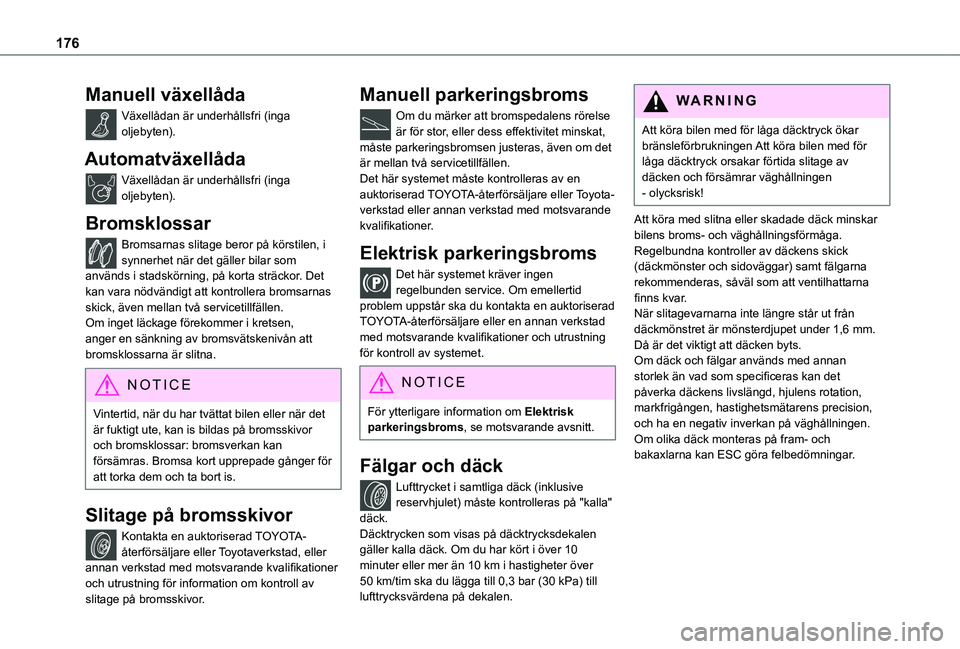 TOYOTA PROACE CITY VERSO 2019  Bruksanvisningar (in Swedish) 176
Manuell växellåda
Växellådan är underhållsfri (inga oljebyten).
Automatväxellåda
Växellådan är underhållsfri (inga oljebyten).
Bromsklossar
Bromsarnas slitage beror på körstilen, i s