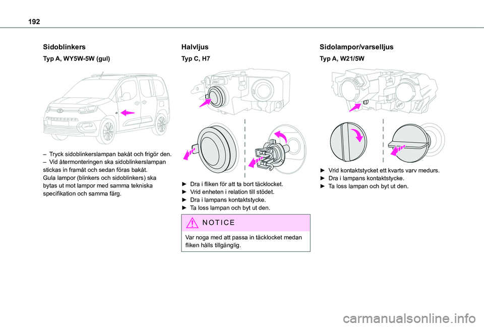 TOYOTA PROACE CITY VERSO 2019  Bruksanvisningar (in Swedish) 192
Sidoblinkers
Typ A, WY5W-5W (gul) 
 
– Tryck sidoblinkerslampan bakåt och frigör den.–  Vid återmonteringen ska sidoblinkerslampan stickas in framåt och sedan föras bakåt.Gula lampor (bl