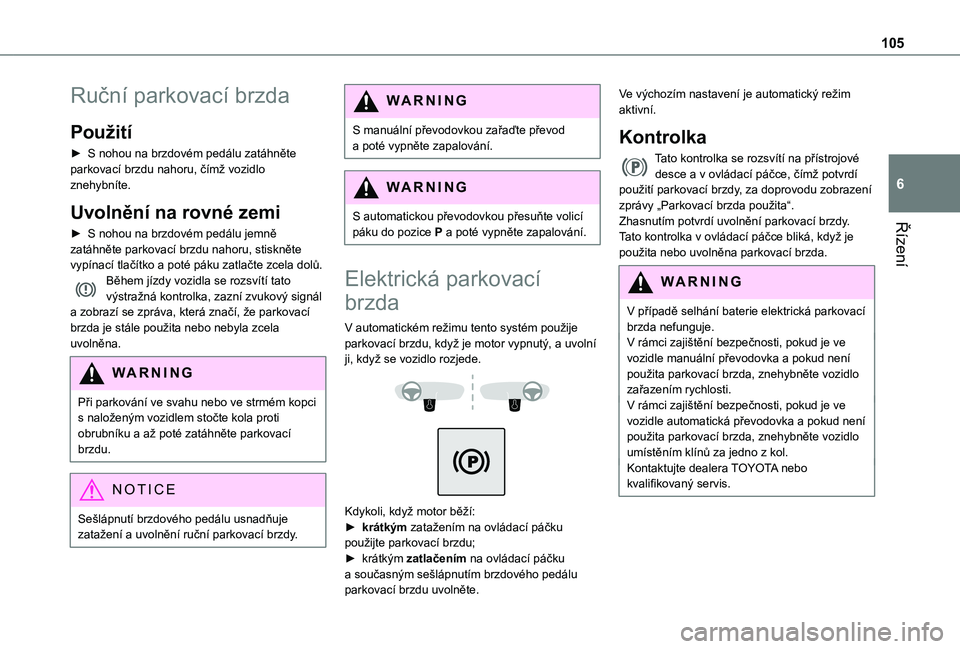 TOYOTA PROACE CITY VERSO 2019  Návod na použití (in Czech) 105
Řízení
6
Ruční parkovací brzda
Použití
► S nohou na brzdovém pedálu zatáhněte parkovací brzdu nahoru, čímž vozidlo znehybníte.
Uvolnění na rovné zemi
► S nohou na brzdovém
