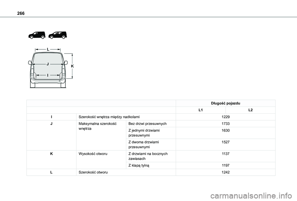 TOYOTA PROACE CITY VERSO EV 2022  Instrukcja obsługi (in Polish) 266
 
  
 
Długość pojazdu
L1L2
ISzerokość wnętrza między nadkolami1229
JMaksymalna szerokość wnętrzaBez drzwi przesuwnych1733
Z jednymi drzwiami przesuwnymi1630
Z dwoma drzwiami przesuwnymi