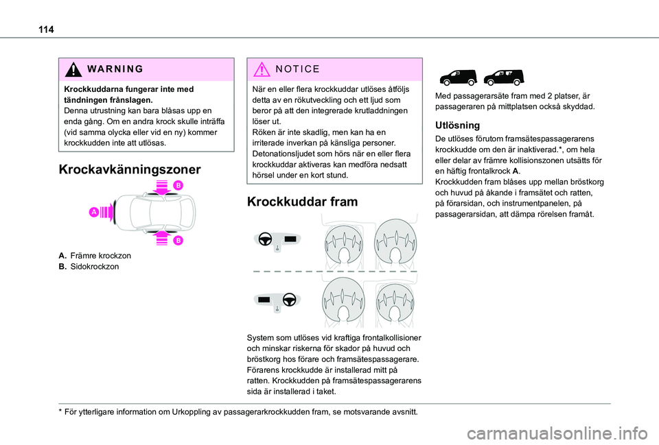 TOYOTA PROACE CITY VERSO EV 2022 Bruksanvisningar (in Swedish) 11 4
WARNI NG
Krockkuddarna fungerar inte med tändningen frånslagen.Denna utrustning kan bara blåsas upp en enda gång. Om en andra krock skulle inträffa (vid samma olycka eller vid en ny) kommer TOYOTA PROACE CITY VERSO EV 2022 Bruksanvisningar (in Swedish) 11 4
WARNI NG
Krockkuddarna fungerar inte med tändningen frånslagen.Denna utrustning kan bara blåsas upp en enda gång. Om en andra krock skulle inträffa (vid samma olycka eller vid en ny) kommer