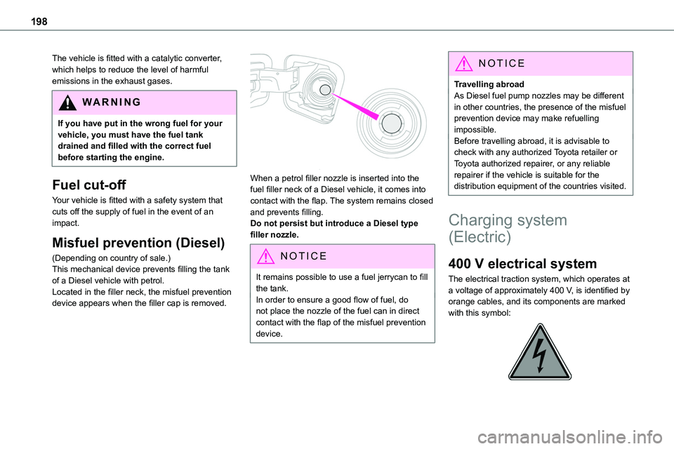 TOYOTA PROACE VERSO 2023 Owners Manual 198
The vehicle is fitted with a catalytic converter, which helps to reduce the level of harmful emissions in the exhaust gases.
WARNI NG
If you have put in the wrong fuel for your vehicle, you must h TOYOTA PROACE VERSO 2023 Owners Manual 198
The vehicle is fitted with a catalytic converter, which helps to reduce the level of harmful emissions in the exhaust gases.
WARNI NG
If you have put in the wrong fuel for your vehicle, you must h