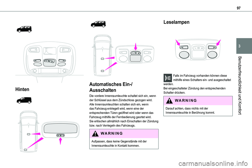 TOYOTA PROACE VERSO 2023  Betriebsanleitungen (in German) 97
Benutzerfreundlichkeit und Komfort
3
 
  
 
Hinten 
  
  
  
 
Automatisches Ein-/
Ausschalten
Die vordere Innenraumleuchte schaltet sich ein, wenn der Schlüssel aus dem Zündschloss gezogen wird.
