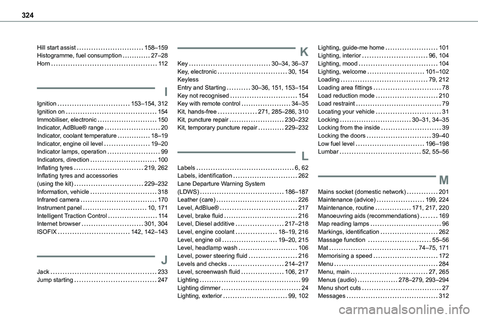 TOYOTA PROACE VERSO 2023 Manual del propietario (in Spanish) 324
Hill start assist 158–159Histogramme, fuel consumption 27–28Horn 11 2
I
Ignition 153–154, 312
Ignition on 154Immobiliser, electronic 150Indicator, AdBlue® range 20Indicator, TOYOTA PROACE VERSO 2023 Manual del propietario (in Spanish) 324
Hill start assist 158–159Histogramme, fuel consumption 27–28Horn 11 2
I
Ignition 153–154, 312
Ignition on 154Immobiliser, electronic 150Indicator, AdBlue® range 20Indicator,