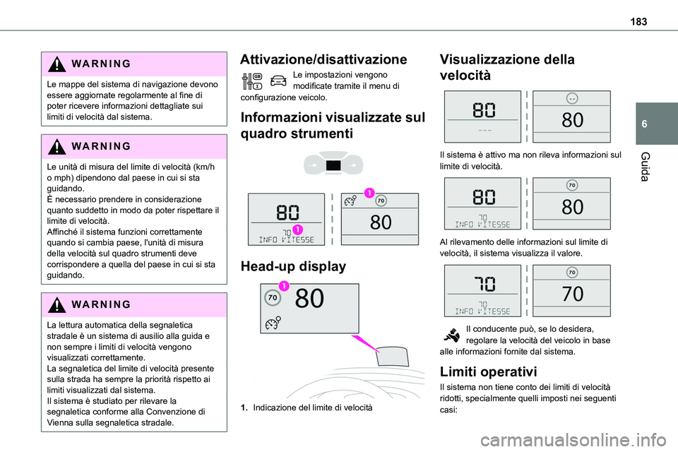 TOYOTA PROACE VERSO 2023  Manuale duso (in Italian) 183
Guida
6
WARNI NG
Le mappe del sistema di navigazione devono essere aggiornate regolarmente al fine di poter ricevere informazioni dettagliate sui limiti di velocità dal sistema.
WARNI NG
Le unit